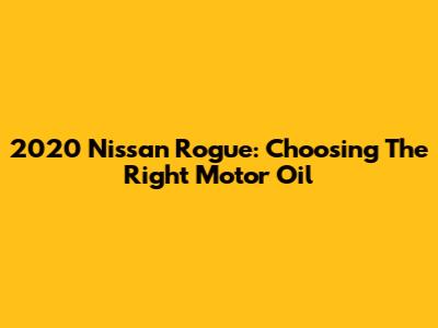 2020 Nissan Rogue: Choosing The Right Motor Oil