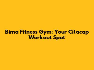 Bima Fitness Gym: Your Cilacap Workout Spot