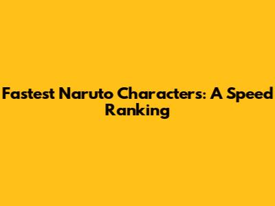 Fastest Naruto Characters: A Speed Ranking