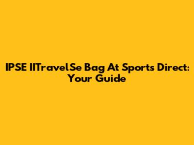 IPSE IITravelSe Bag At Sports Direct: Your Guide