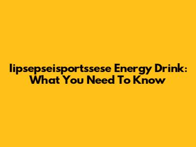 Iipsepseisportssese Energy Drink: What You Need To Know