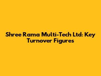Shree Rama Multi-Tech Ltd: Key Turnover Figures