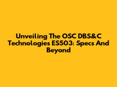 Unveiling The OSC DBS&C Technologies ES503: Specs And Beyond