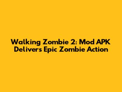 Walking Zombie 2: Mod APK Delivers Epic Zombie Action